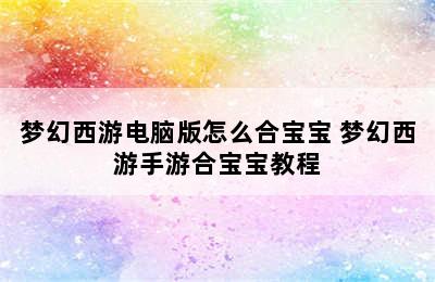 梦幻西游电脑版怎么合宝宝 梦幻西游手游合宝宝教程